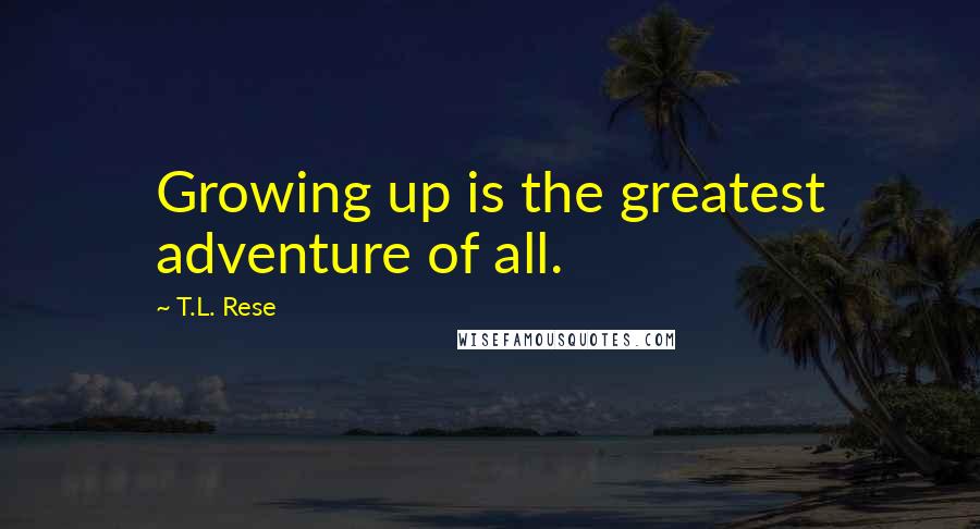 T.L. Rese Quotes: Growing up is the greatest adventure of all.