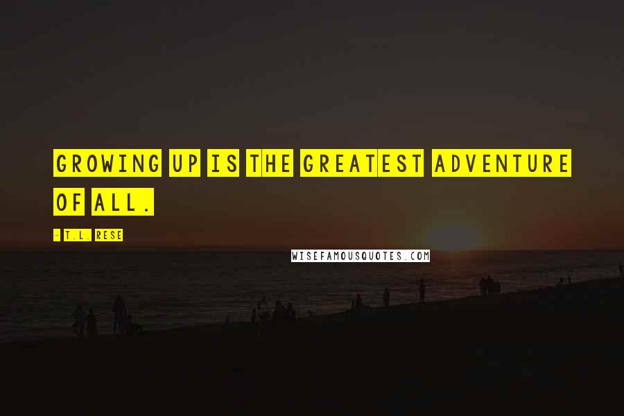 T.L. Rese Quotes: Growing up is the greatest adventure of all.