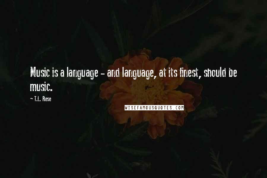 T.L. Rese Quotes: Music is a language - and language, at its finest, should be music.