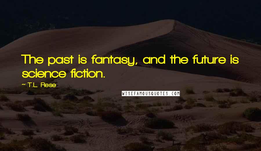 T.L. Rese Quotes: The past is fantasy, and the future is science fiction.