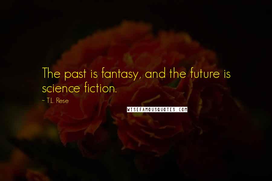 T.L. Rese Quotes: The past is fantasy, and the future is science fiction.