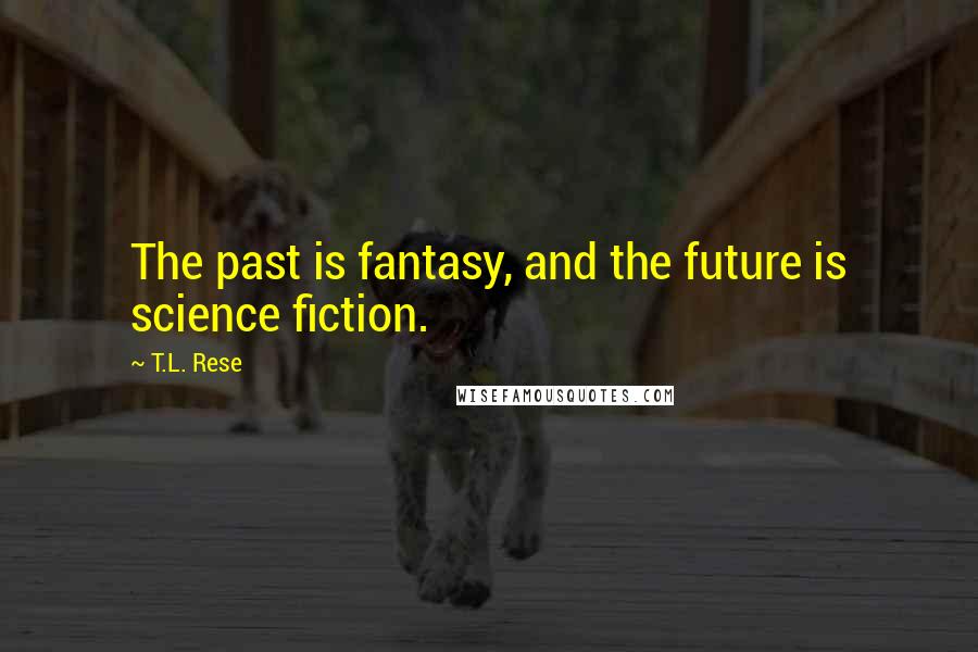 T.L. Rese Quotes: The past is fantasy, and the future is science fiction.