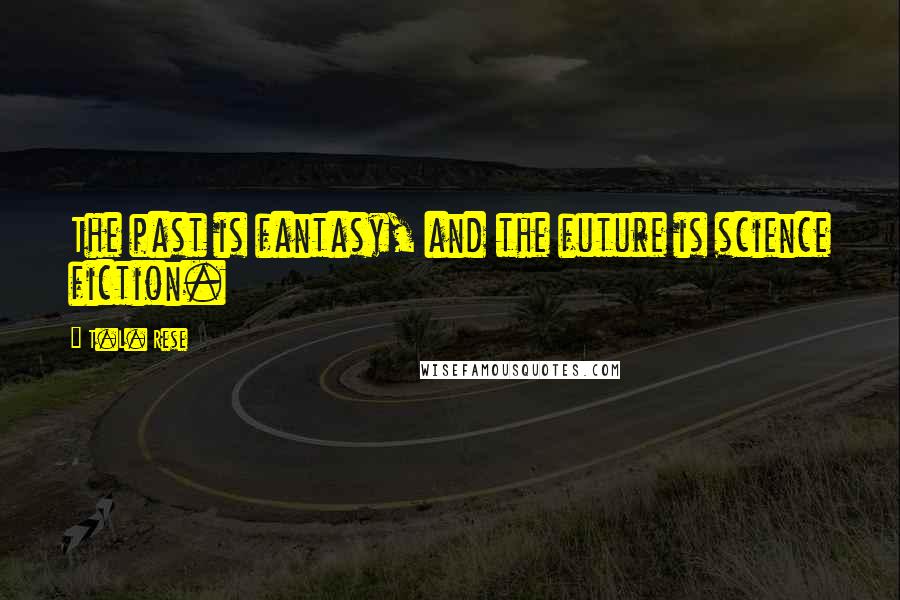T.L. Rese Quotes: The past is fantasy, and the future is science fiction.