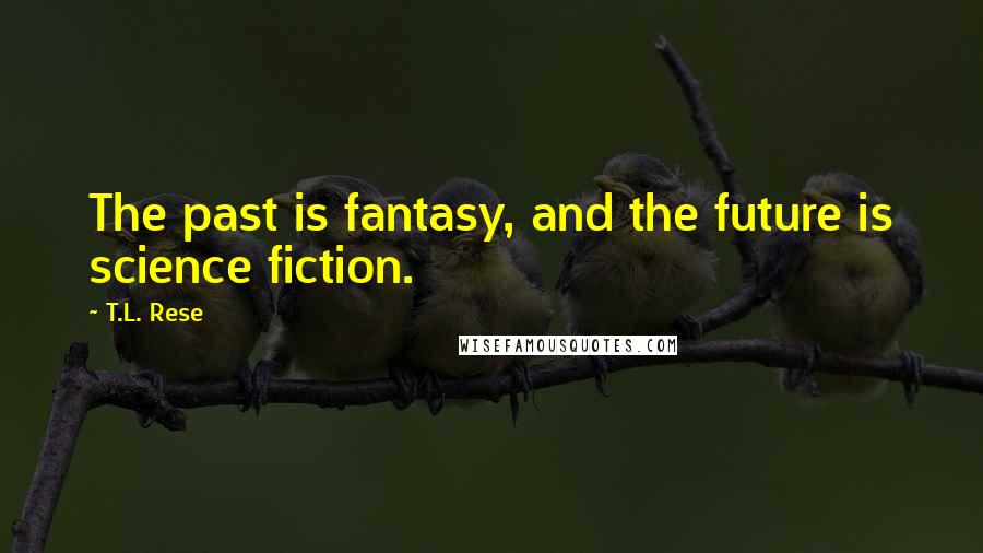 T.L. Rese Quotes: The past is fantasy, and the future is science fiction.