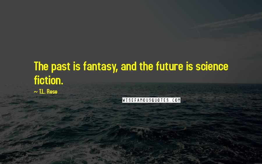 T.L. Rese Quotes: The past is fantasy, and the future is science fiction.