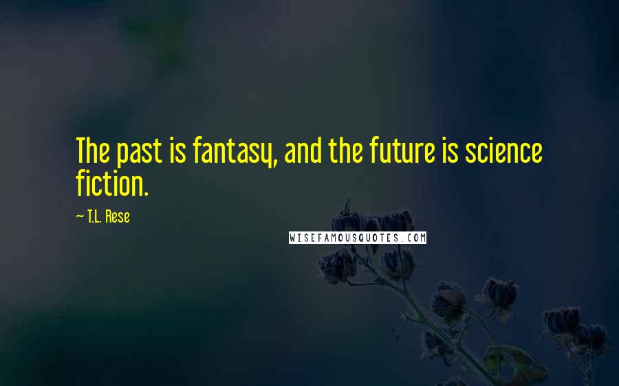 T.L. Rese Quotes: The past is fantasy, and the future is science fiction.