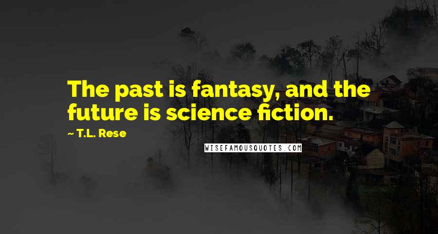 T.L. Rese Quotes: The past is fantasy, and the future is science fiction.