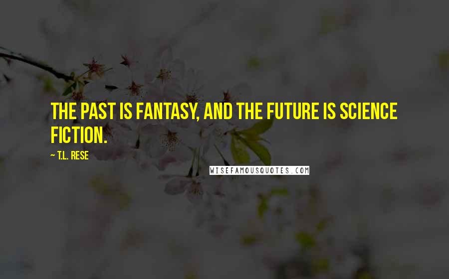 T.L. Rese Quotes: The past is fantasy, and the future is science fiction.