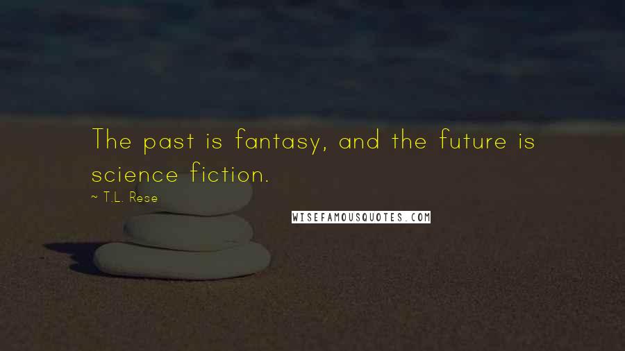 T.L. Rese Quotes: The past is fantasy, and the future is science fiction.