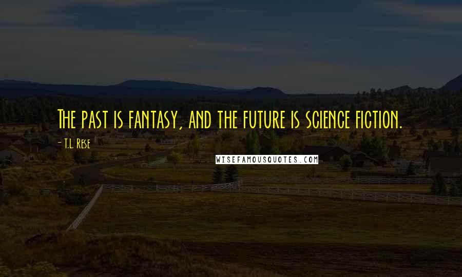 T.L. Rese Quotes: The past is fantasy, and the future is science fiction.