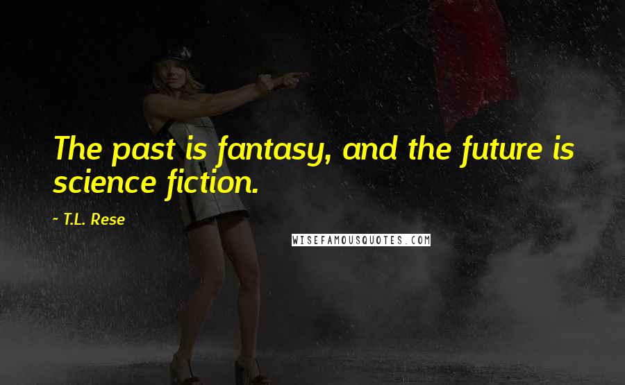 T.L. Rese Quotes: The past is fantasy, and the future is science fiction.