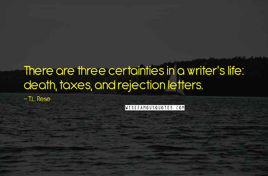 T.L. Rese Quotes: There are three certainties in a writer's life: death, taxes, and rejection letters.