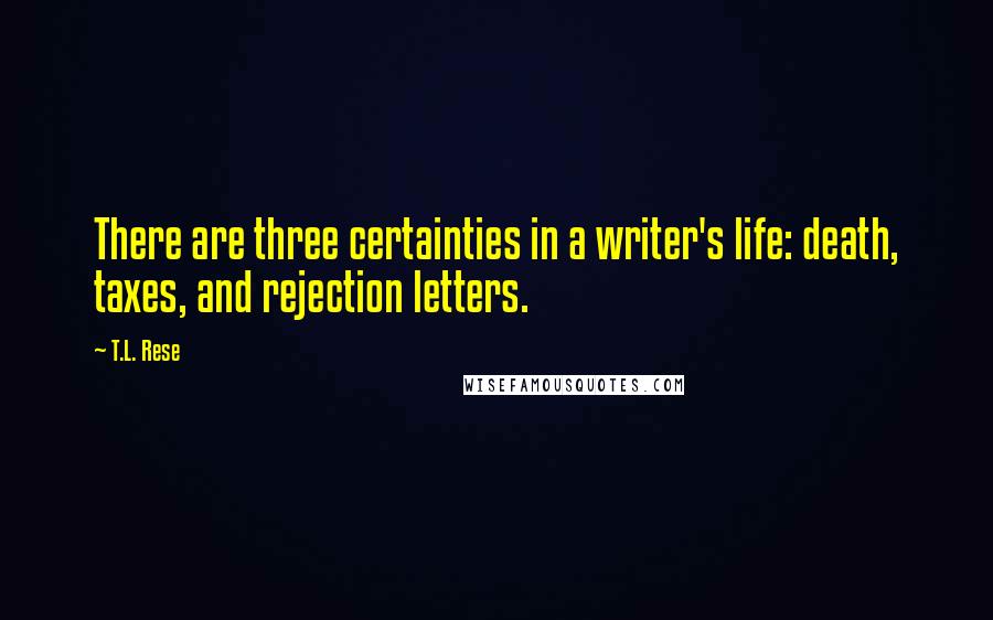 T.L. Rese Quotes: There are three certainties in a writer's life: death, taxes, and rejection letters.