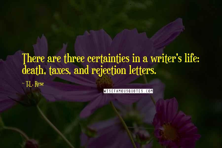 T.L. Rese Quotes: There are three certainties in a writer's life: death, taxes, and rejection letters.