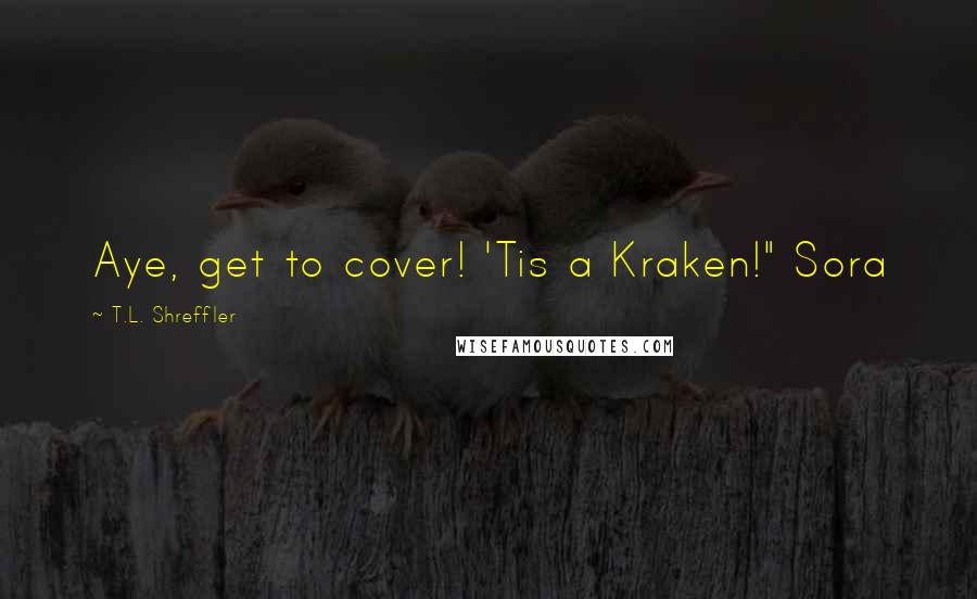 T.L. Shreffler Quotes: Aye, get to cover! 'Tis a Kraken!" Sora