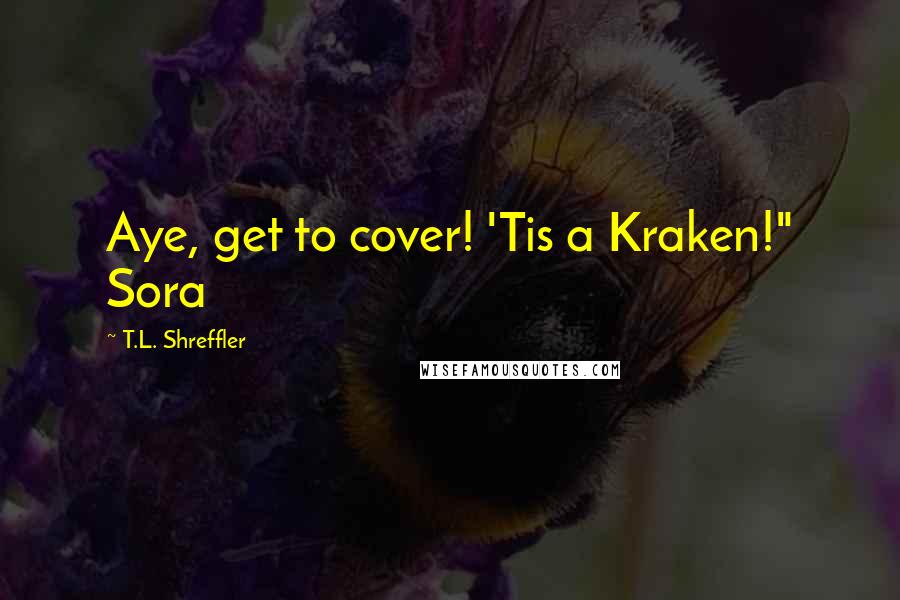 T.L. Shreffler Quotes: Aye, get to cover! 'Tis a Kraken!" Sora