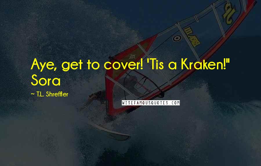 T.L. Shreffler Quotes: Aye, get to cover! 'Tis a Kraken!" Sora