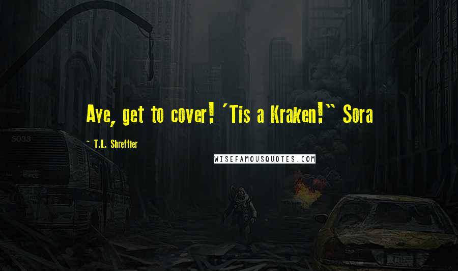 T.L. Shreffler Quotes: Aye, get to cover! 'Tis a Kraken!" Sora