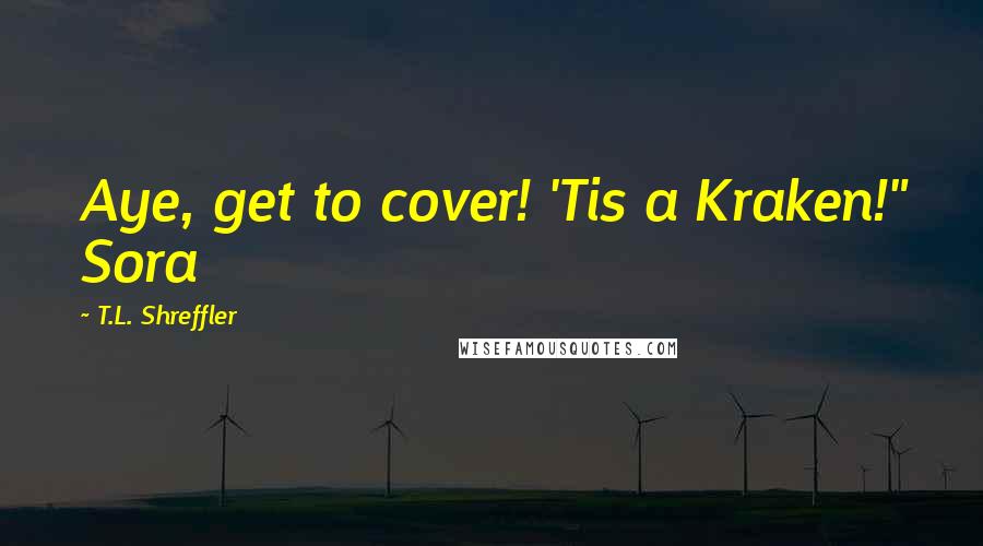 T.L. Shreffler Quotes: Aye, get to cover! 'Tis a Kraken!" Sora