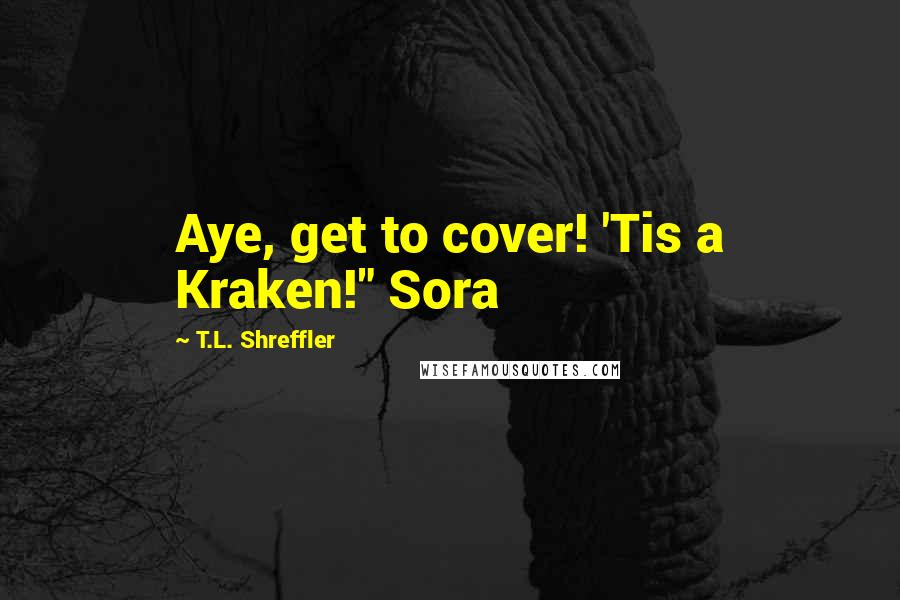 T.L. Shreffler Quotes: Aye, get to cover! 'Tis a Kraken!" Sora