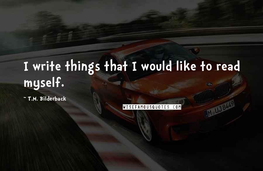 T.M. Bilderback Quotes: I write things that I would like to read myself.