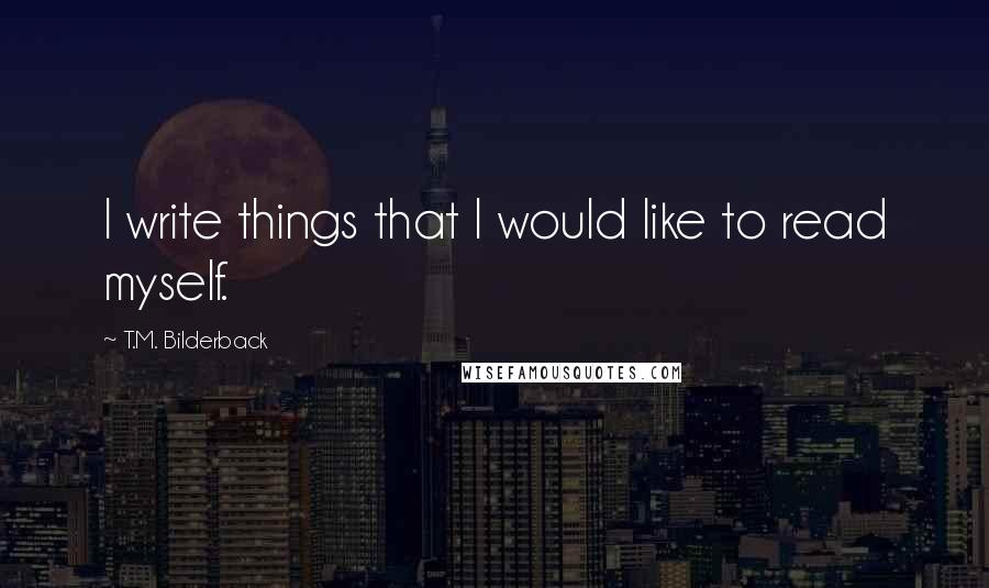 T.M. Bilderback Quotes: I write things that I would like to read myself.