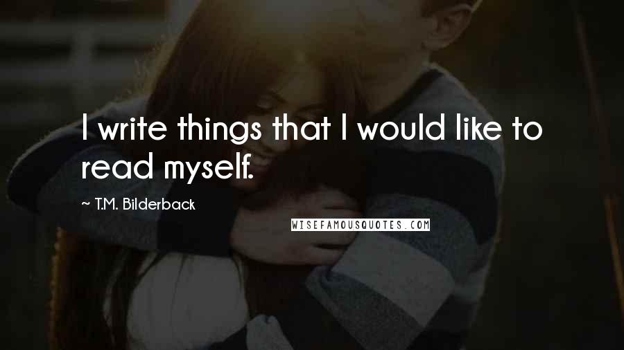 T.M. Bilderback Quotes: I write things that I would like to read myself.