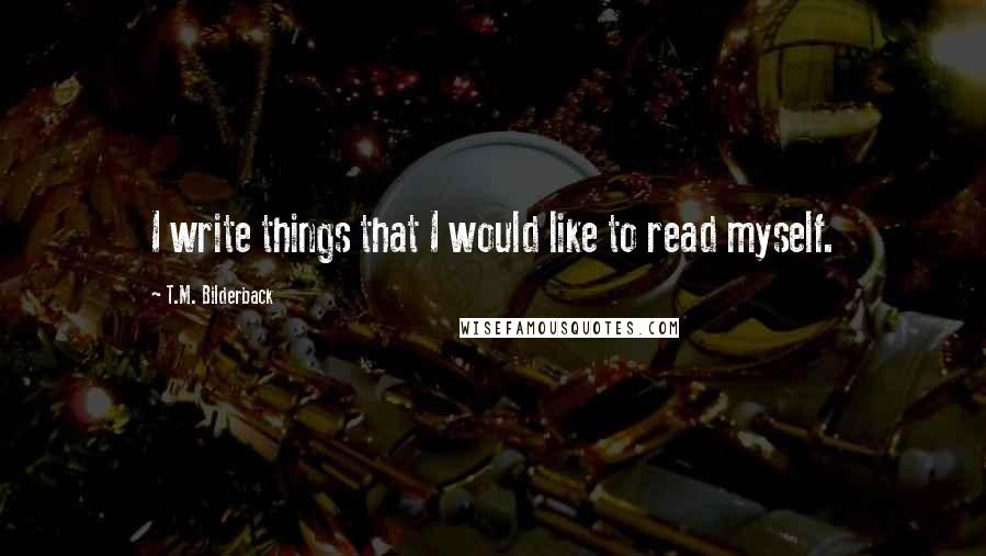 T.M. Bilderback Quotes: I write things that I would like to read myself.