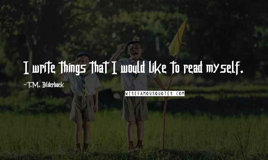 T.M. Bilderback Quotes: I write things that I would like to read myself.