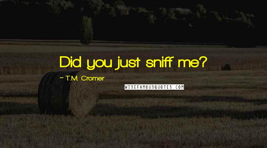 T.M. Cromer Quotes: Did you just sniff me?