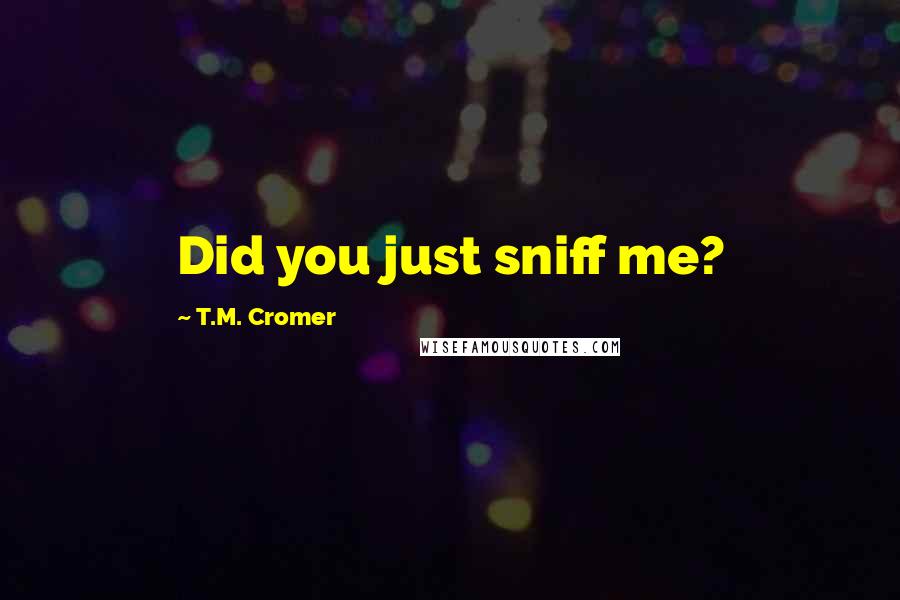 T.M. Cromer Quotes: Did you just sniff me?