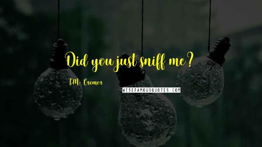 T.M. Cromer Quotes: Did you just sniff me?