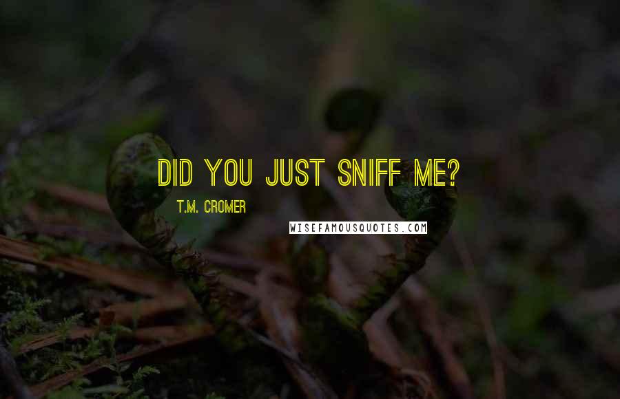 T.M. Cromer Quotes: Did you just sniff me?