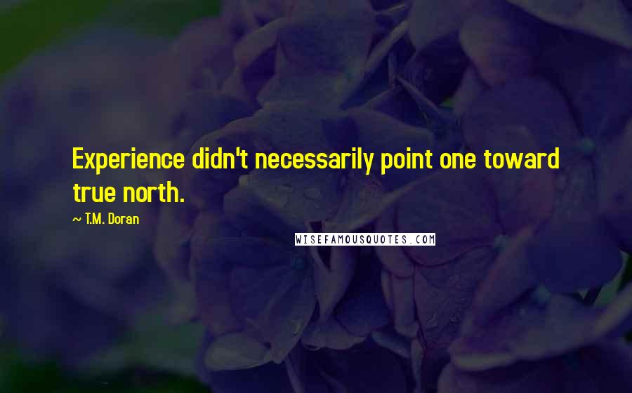 T.M. Doran Quotes: Experience didn't necessarily point one toward true north.