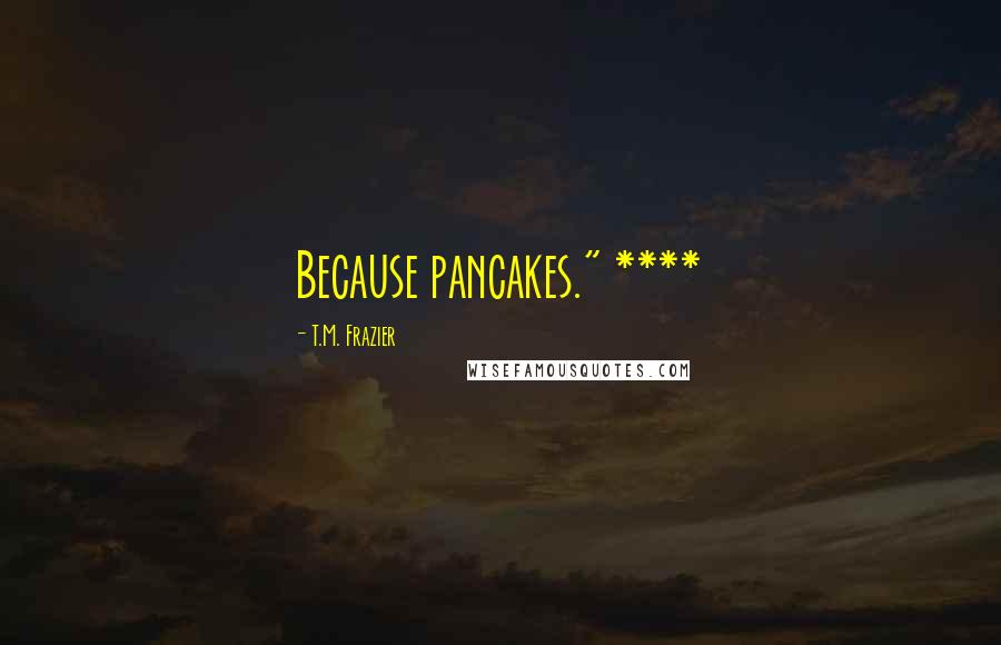 T.M. Frazier Quotes: Because pancakes." ****