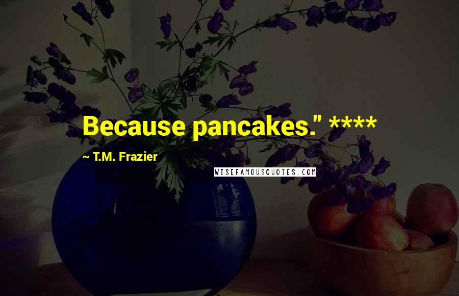 T.M. Frazier Quotes: Because pancakes." ****