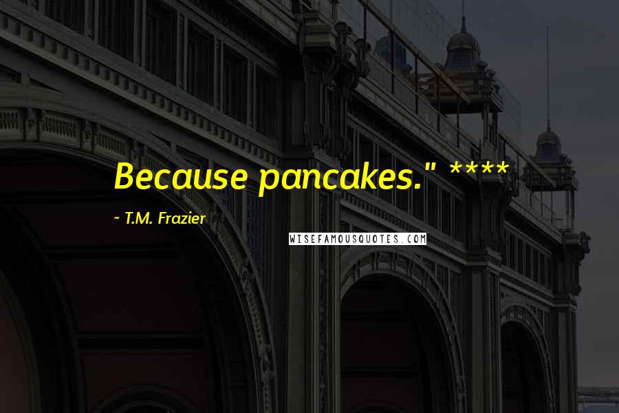 T.M. Frazier Quotes: Because pancakes." ****