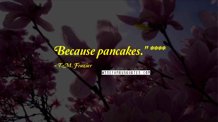 T.M. Frazier Quotes: Because pancakes." ****