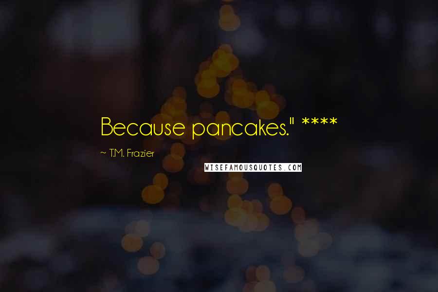 T.M. Frazier Quotes: Because pancakes." ****