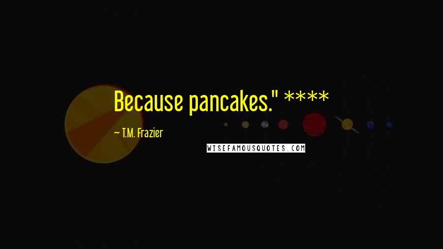 T.M. Frazier Quotes: Because pancakes." ****
