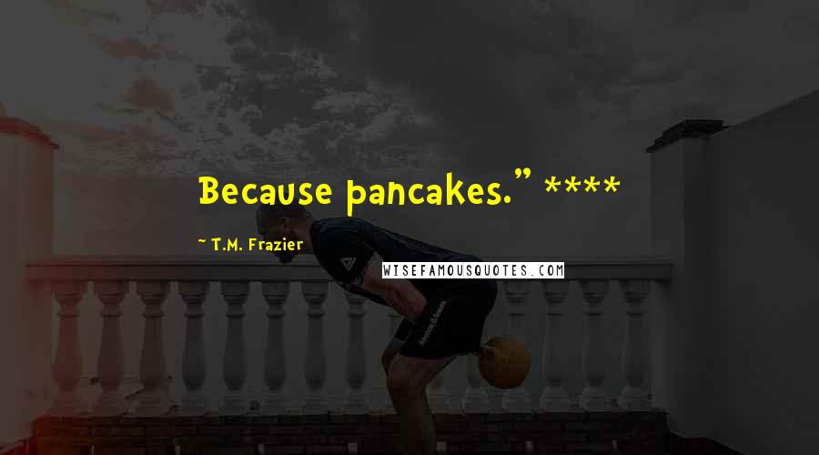 T.M. Frazier Quotes: Because pancakes." ****