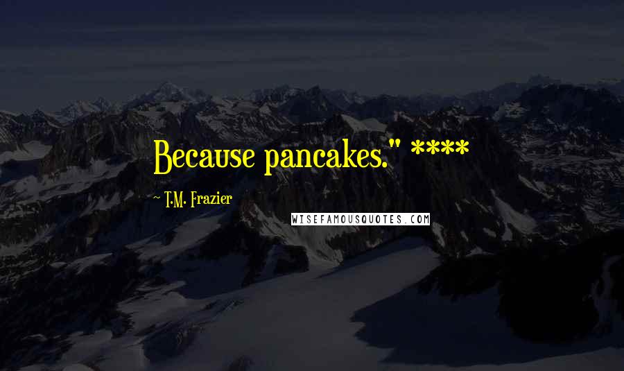 T.M. Frazier Quotes: Because pancakes." ****