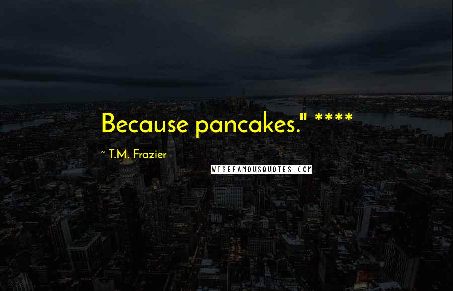 T.M. Frazier Quotes: Because pancakes." ****