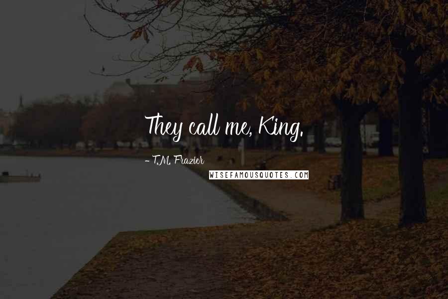 T.M. Frazier Quotes: They call me, King.