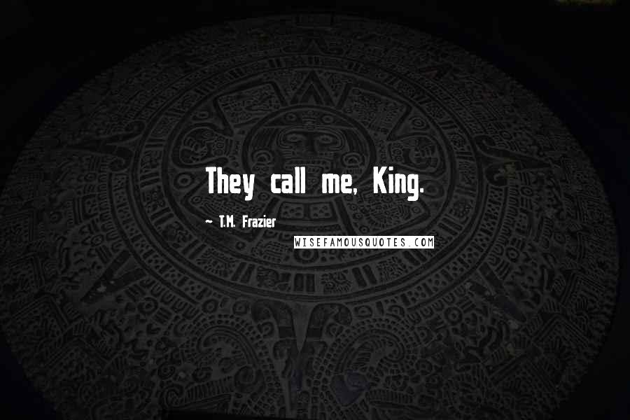 T.M. Frazier Quotes: They call me, King.