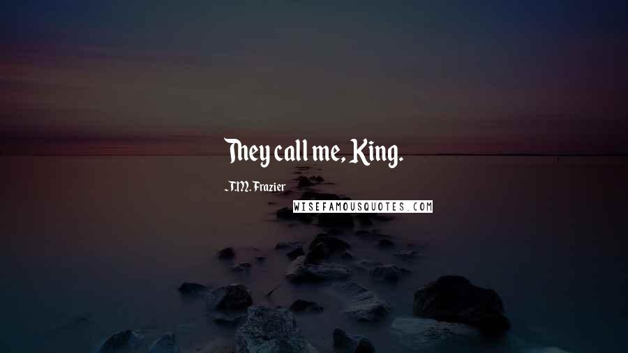 T.M. Frazier Quotes: They call me, King.