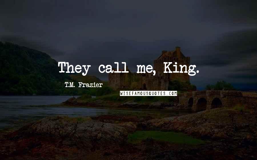 T.M. Frazier Quotes: They call me, King.