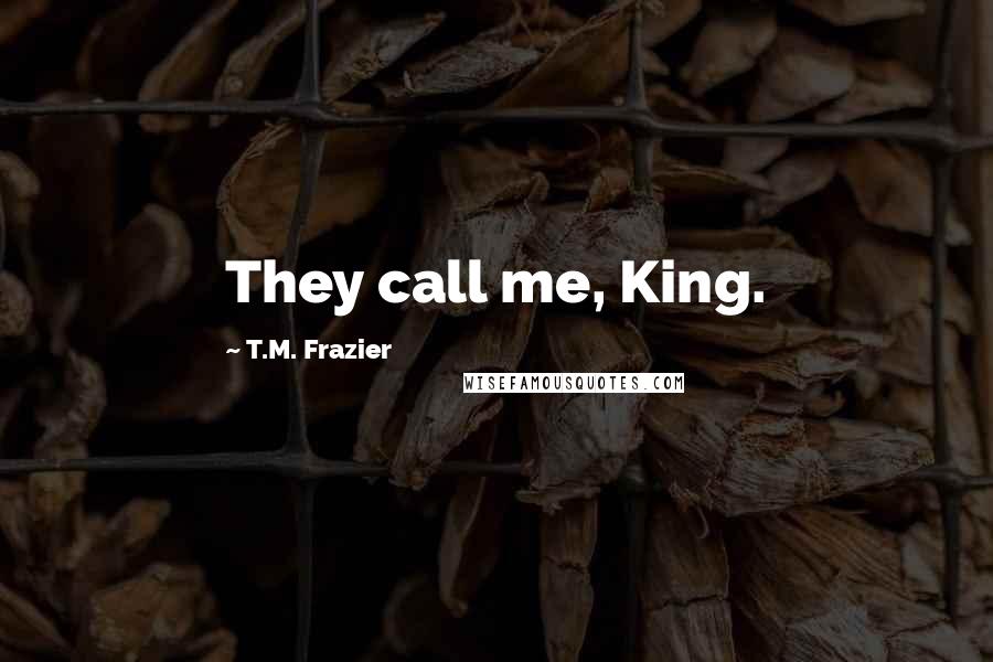 T.M. Frazier Quotes: They call me, King.