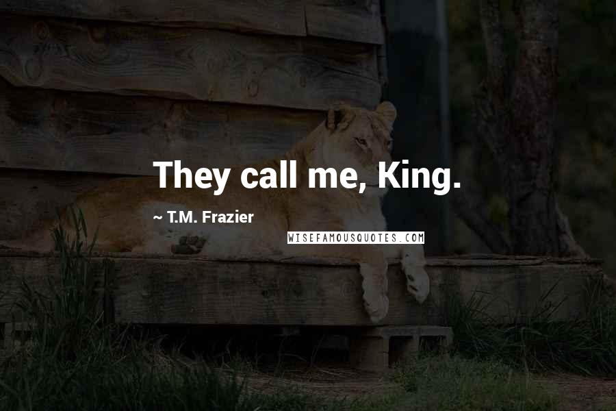 T.M. Frazier Quotes: They call me, King.