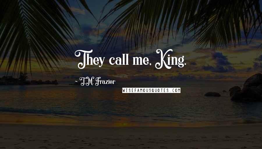 T.M. Frazier Quotes: They call me, King.